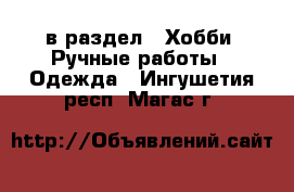  в раздел : Хобби. Ручные работы » Одежда . Ингушетия респ.,Магас г.